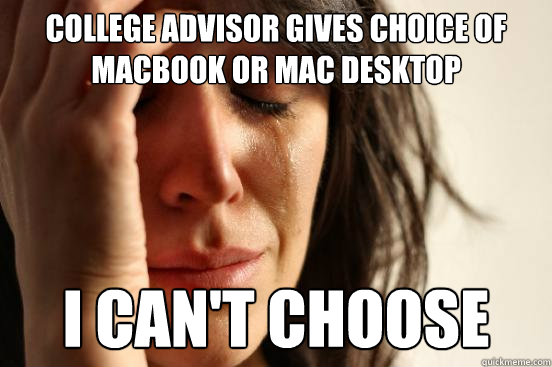 college advisor gives choice of macbook or mac desktop i can't choose  First World Problems