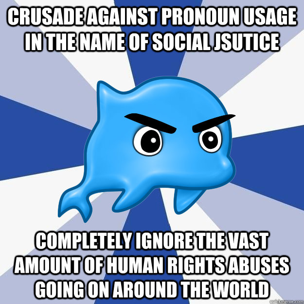 Crusade against pronoun usage in the name of social jsutice completely ignore the vast amount of human rights abuses going on around the world  SRS Logic