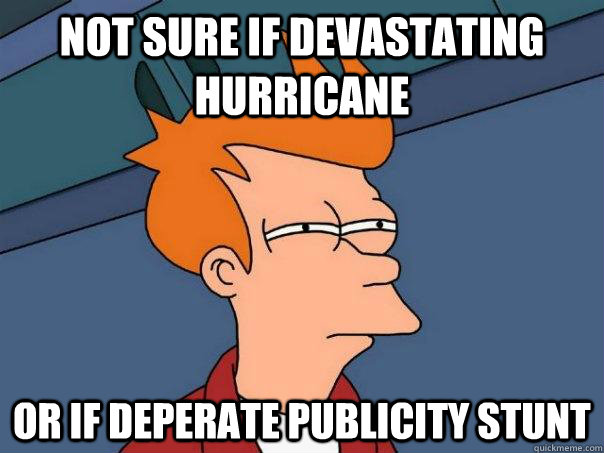Not sure if devastating hurricane  Or if deperate publicity stunt  Futurama Fry