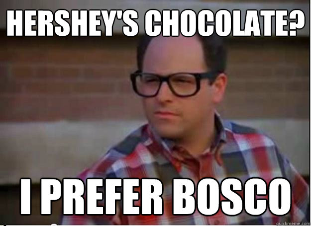 Hershey's chocolate? I prefer Bosco  