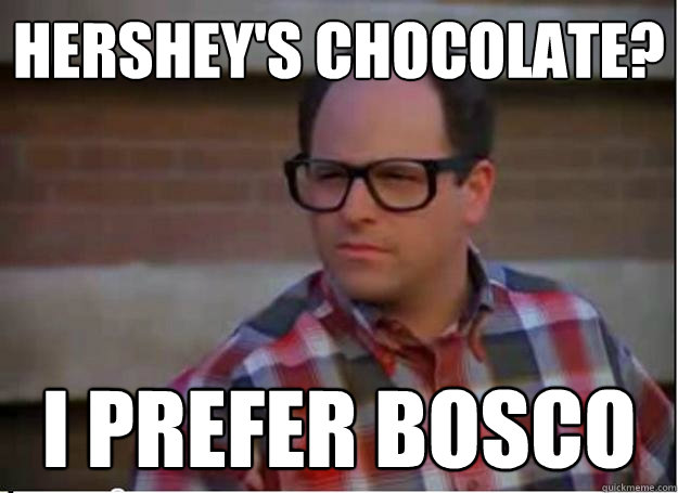 Hershey's chocolate? I prefer Bosco - Hershey's chocolate? I prefer Bosco  Hipster George Costanza