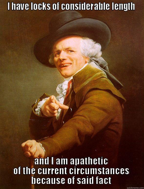 I HAVE LOCKS OF CONSIDERABLE LENGTH AND I AM APATHETIC OF THE CURRENT CIRCUMSTANCES BECAUSE OF SAID FACT Joseph Ducreux