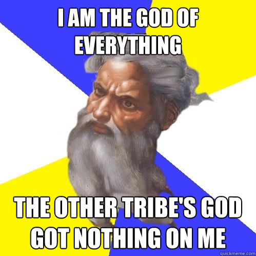 i am the god of everything the other tribe's god got nothing on me  Advice God