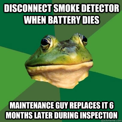 Disconnect smoke detector when battery dies Maintenance guy replaces it 6 months later during inspection  Foul Bachelor Frog
