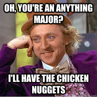 Oh, you're an anything major? I'll have the chicken nuggets  Creepy Wonka
