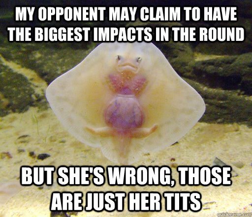 My opponent may claim to have the biggest impacts in the round but she's wrong, those are just her tits  Forensics Pick-Up Line Fish