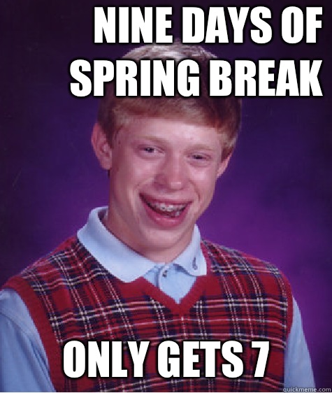 Nine days of spring break Only gets 7  Bad Luck Brian