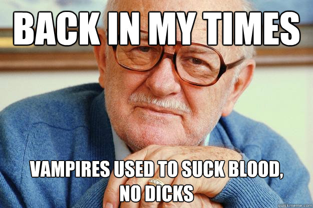 Back in my times Vampires used to suck blood,        no dicks - Back in my times Vampires used to suck blood,        no dicks  Old man