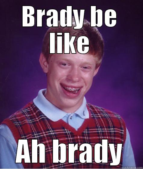 BRADY BE LIKE AH BRADY Bad Luck Brian