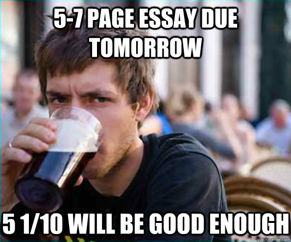 5-7 page essay due tomorrow 5 1/10 will be good enough  Lazy College Senior
