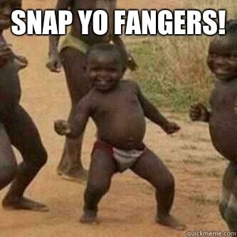 Snap yo fangers!   Its friday niggas