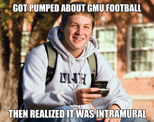 got pumped about gmu football then realized it was intramural - got pumped about gmu football then realized it was intramural  College Freshman