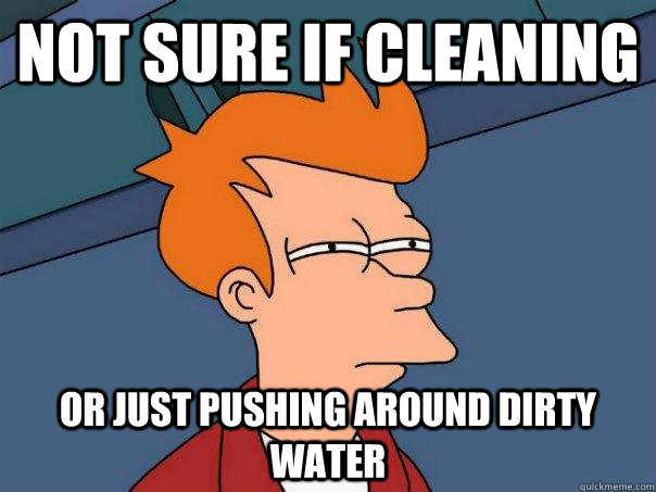 Not sure if cleaning Or just pushing around dirty water - Not sure if cleaning Or just pushing around dirty water  Futurama Fry