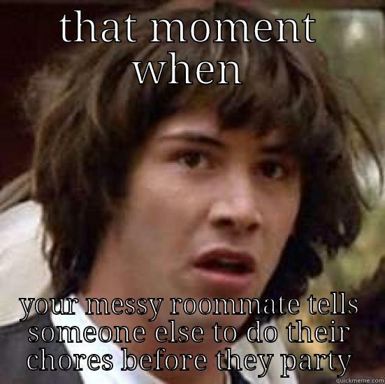 THAT MOMENT WHEN YOUR MESSY ROOMMATE TELLS SOMEONE ELSE TO DO THEIR CHORES BEFORE THEY PARTY conspiracy keanu