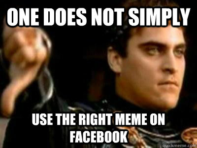 One does not simply use the right meme on facebook  Downvoting Roman