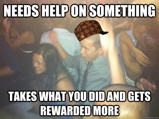 Needs help on something takes what you did and gets rewarded more - Needs help on something takes what you did and gets rewarded more  Scumbag Thawmus
