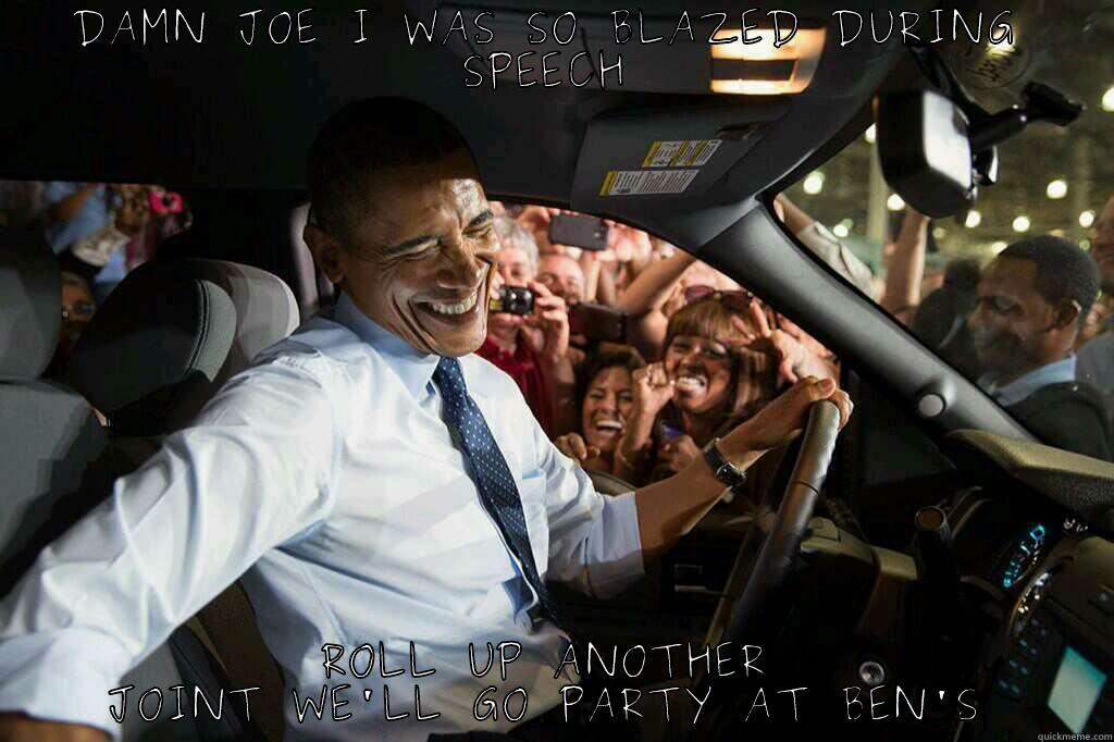 DAMN JOE I WAS SO BLAZED DURING SPEECH ROLL UP ANOTHER JOINT WE'LL GO PARTY AT BEN'S Misc