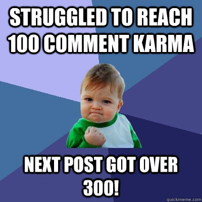 STruggled to reach 100 comment karma Next post got over 300! - STruggled to reach 100 comment karma Next post got over 300!  Success Kid