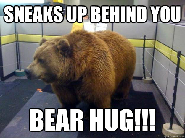 sneaks up behind you BEAR HUG!!!  Office Bear