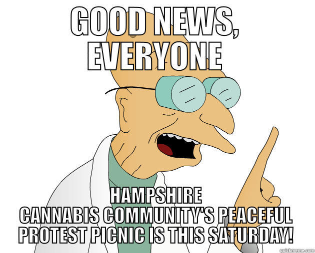 GOOD NEWS, EVERYONE HAMPSHIRE CANNABIS COMMUNITY'S PEACEFUL PROTEST PICNIC IS THIS SATURDAY! Misc