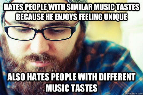 Hates people with similar music tastes because he enjoys feeling unique Also Hates people with different music tastes  - Hates people with similar music tastes because he enjoys feeling unique Also Hates people with different music tastes   Hipster Problems