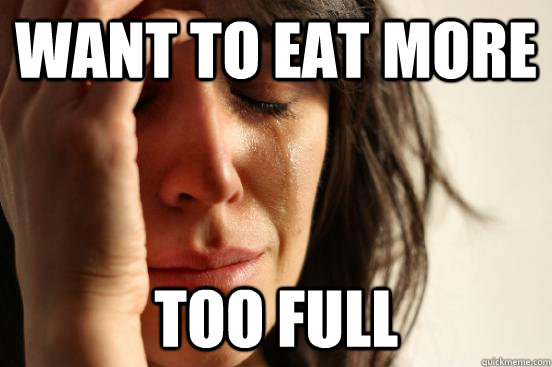 Want to eat more Too full   First World Problems