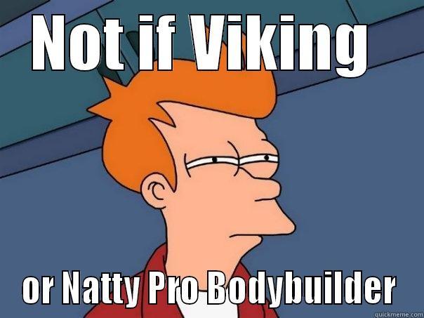 NOT IF VIKING  OR NATTY PRO BODYBUILDER Futurama Fry