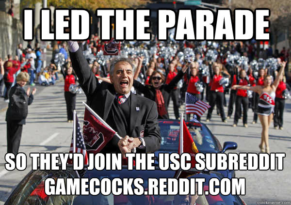 I led the parade so they'd join the USC subreddit
gamecocks.reddit.com - I led the parade so they'd join the USC subreddit
gamecocks.reddit.com  Awesome College President