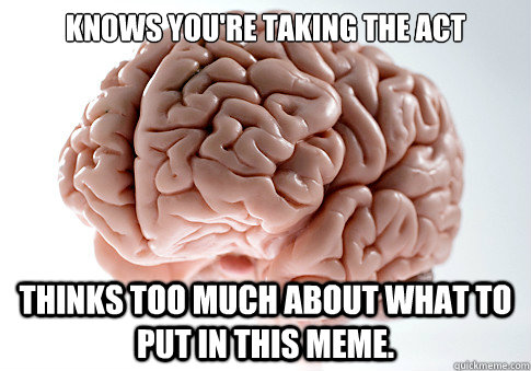 knows you're taking the act Thinks too much about what to put in this meme.  Scumbag Brain