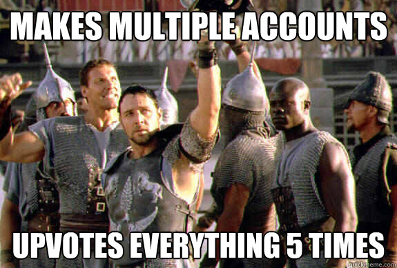 makes multiple accounts upvotes everything 5 times  Upvoting Maximus