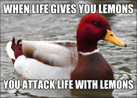 When life gives you lemons you attack life with lemons  Malicious Advice Mallard