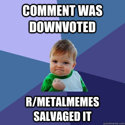 Comment was downvoted r/metalmemes salvaged it  Success Kid