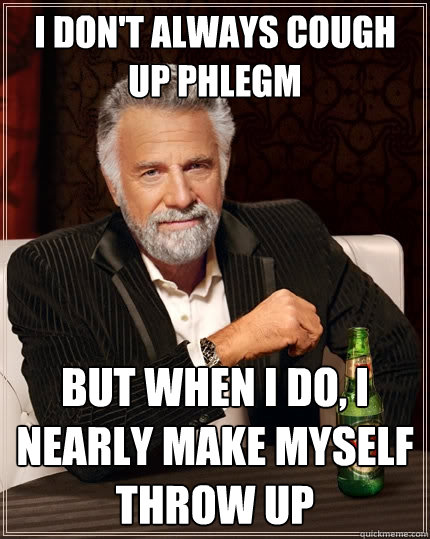I don't always cough up phlegm but when I do, I nearly make myself throw up  The Most Interesting Man In The World