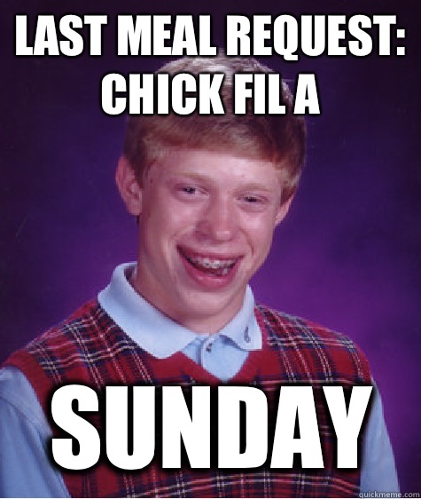 Last meal request: chick fil a Sunday  Bad Luck Brian