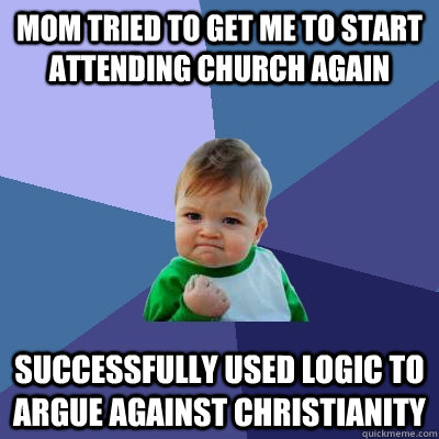 mom tried to get me to start attending church again successfully used logic to argue against christianity - mom tried to get me to start attending church again successfully used logic to argue against christianity  Success Kid