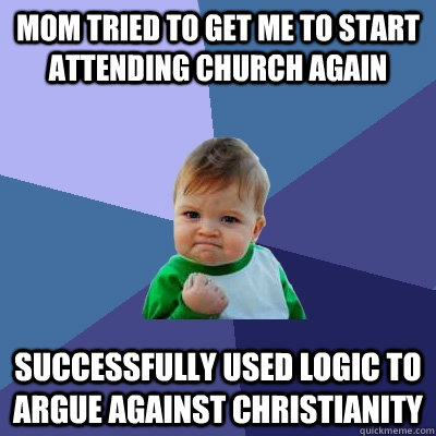 mom tried to get me to start attending church again successfully used logic to argue against christianity  Success Kid