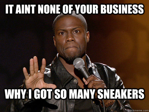 It aint none of your business why I got so many sneakers  Kevin Hart