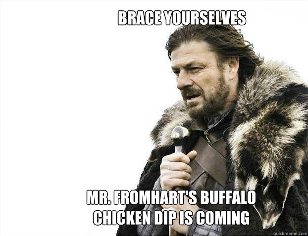 brace yourselves
 Mr. Fromhart's buffalo chicken dip is coming  Brace yourself - muslim claims