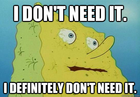 I don't need it. I definitely don't need it. - I don't need it. I definitely don't need it.  Spongebob water
