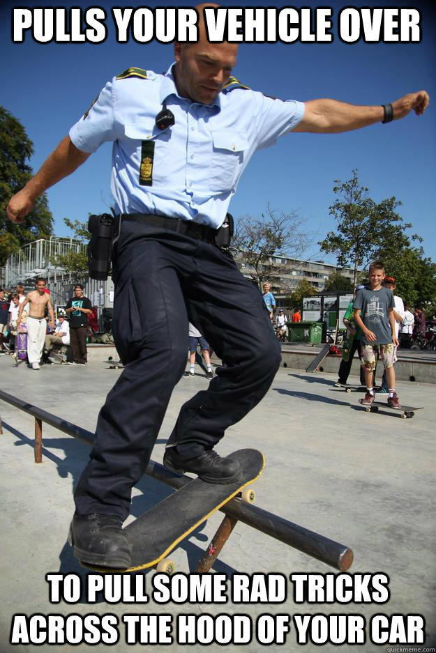 Pulls your vehicle over To pull some rad tricks across the hood of your car  Skateboard Cop