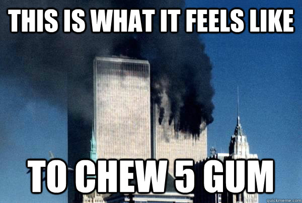 this is what it feels like to chew 5 gum - this is what it feels like to chew 5 gum  911 meme
