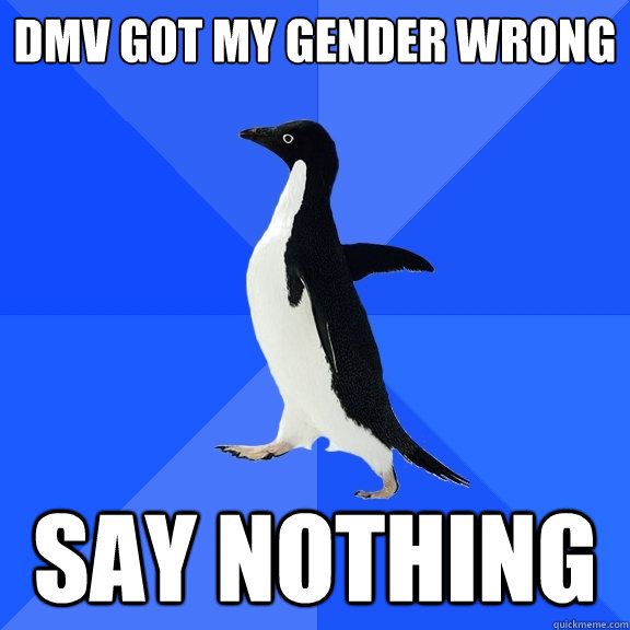 dmv got my gender wrong say nothing  Socially Awkward Penguin