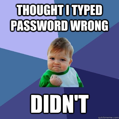Thought i typed password wrong Didn't  Success Kid