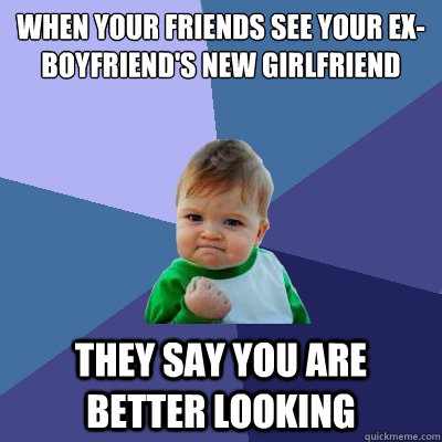 when your friends see your ex-boyfriend's new girlfriend they say you are better looking  Success Kid