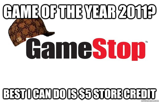 Game of the year 2011? best i can do is $5 store credit  Scumbag Gamestop