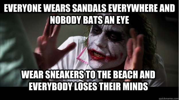 Everyone wears sandals everywhere and nobody bats an eye Wear sneakers to the beach and everybody loses their minds  Joker Mind Loss