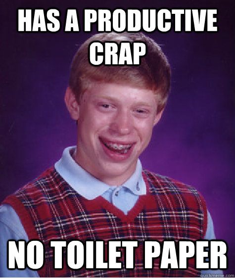 Has a productive crap No toilet paper - Has a productive crap No toilet paper  Bad Luck Brian