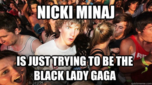 Nicki minaj is just trying to be the black lady gaga  Sudden Clarity Clarence