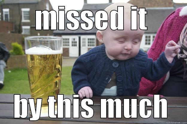 MISSED IT BY THIS MUCH drunk baby
