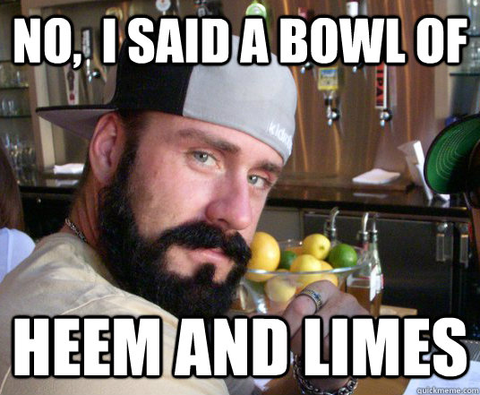 No,  I said a bowl of  Heem and Limes  